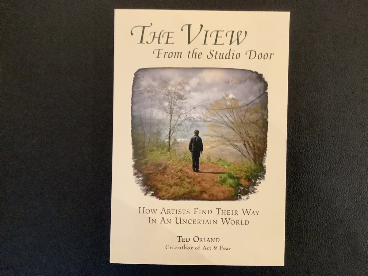 The View From the Studio Door: How Artists Find Their Way In An Uncertain World by Ted Orland – Preowned Book